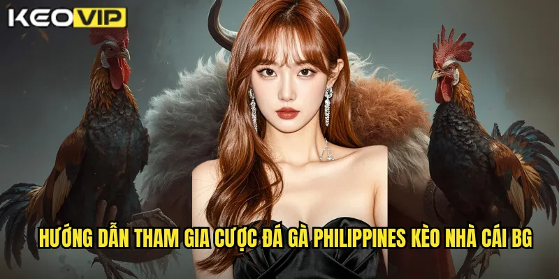 Hướng dẫn tham gia cược đá gà Philippines kèo nhà cái bg