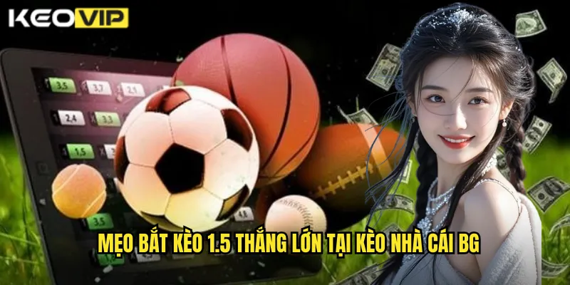 Mẹo bắt kèo 1.5 thắng lớn tại kèo nhà cái bg