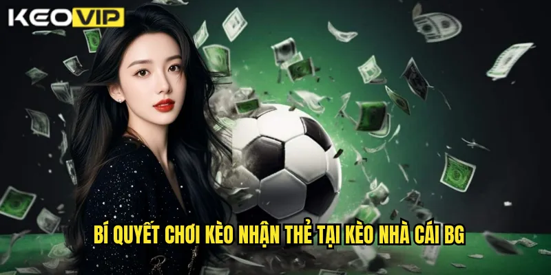 Bí quyết chơi kèo nhận thẻ tại kèo nhà cái bg